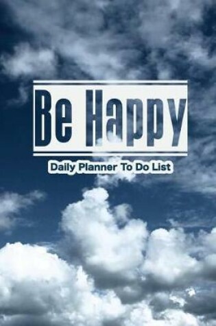 Cover of Daily Planner To Do List Be Happy