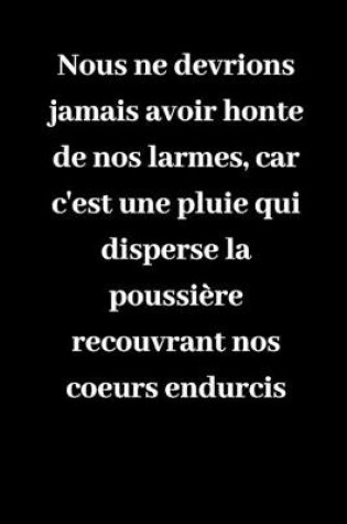 Cover of Nous ne devrions jamais avoir honte de nos larmes, car c'est une pluie qui disperse la poussiere recouvrant nos coeurs endurcis