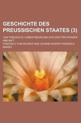 Cover of Geschichte Des Preussischen Staates; Vom Frieden Zu Hubertsburg Bis Zur Zweyten Pariser Abkunft (3 )