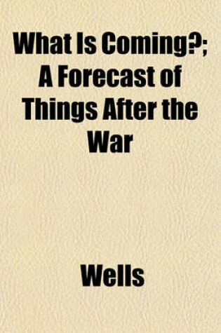 Cover of What Is Coming?; A Forecast of Things After the War