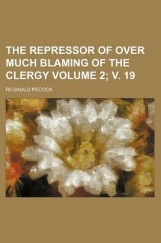 Cover of The Repressor of Over Much Blaming of the Clergy Volume 2; V. 19