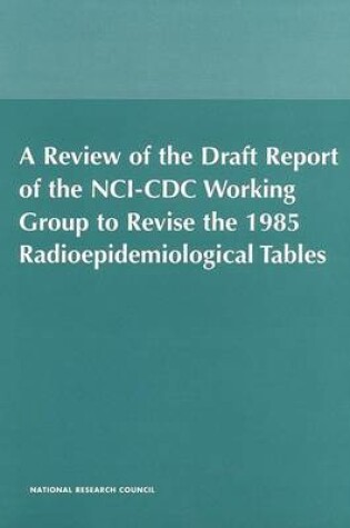 Cover of A Review of the Draft Report of the NCI-CDC Working Group to Revise the 1985 Radioepidemiological Tables