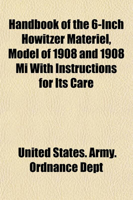 Book cover for Handbook of the 6-Inch Howitzer Materiel, Model of 1908 and 1908 Mi with Instructions for Its Care