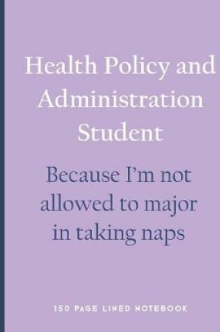 Cover of Health Policy and Administration Student - Because I'm Not Allowed to Major in Taking Naps