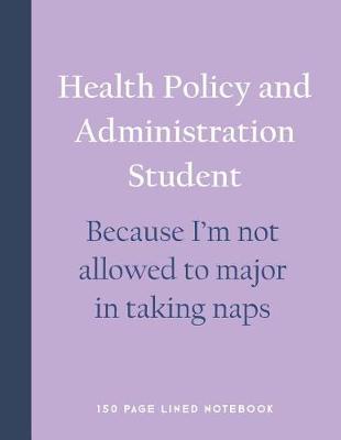 Book cover for Health Policy and Administration Student - Because I'm Not Allowed to Major in Taking Naps