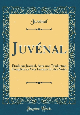 Book cover for Juvénal: Étude sur Juvénal, Avec une Traduction Complète en Vers Français Et des Notes (Classic Reprint)