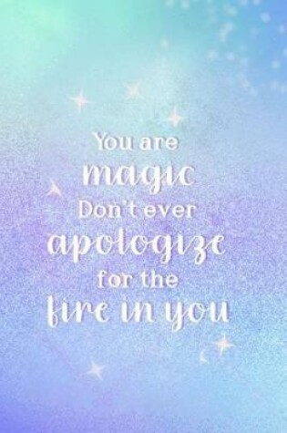 Cover of You Are Magic. Don't Ever Apologize For The Fire In You