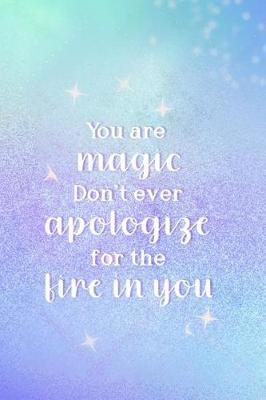 Book cover for You Are Magic. Don't Ever Apologize For The Fire In You