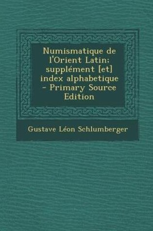 Cover of Numismatique de L'Orient Latin; Supplement [Et] Index Alphabetique - Primary Source Edition