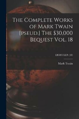 Cover of The Complete Works of Mark Twain [pseud.] The $30,000 Bequest Vol. 18; EIGHTEEN (18)