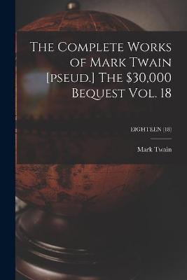 Book cover for The Complete Works of Mark Twain [pseud.] The $30,000 Bequest Vol. 18; EIGHTEEN (18)