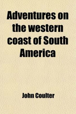 Cover of Adventures on the Western Coast of South America Volume 1; And the Interior of California Including a Narrative of Incidents at the Kingsmill Islands, New Ireland, New Britain, New Guinea, and Other Islands in the Pacific Ocean