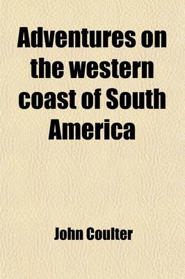 Book cover for Adventures on the Western Coast of South America Volume 1; And the Interior of California Including a Narrative of Incidents at the Kingsmill Islands, New Ireland, New Britain, New Guinea, and Other Islands in the Pacific Ocean