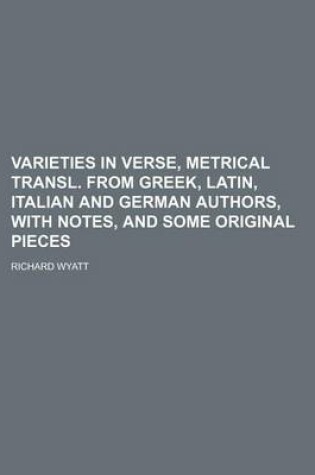 Cover of Varieties in Verse, Metrical Transl. from Greek, Latin, Italian and German Authors, with Notes, and Some Original Pieces