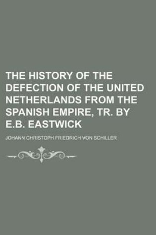 Cover of The History of the Defection of the United Netherlands from the Spanish Empire, Tr. by E.B. Eastwick