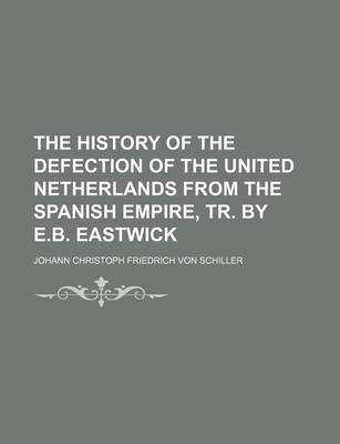 Book cover for The History of the Defection of the United Netherlands from the Spanish Empire, Tr. by E.B. Eastwick