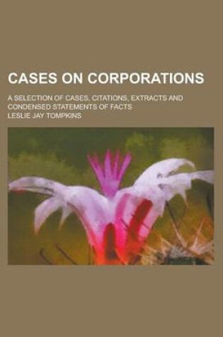 Cover of Cases on Corporations; A Selection of Cases, Citations, Extracts and Condensed Statements of Facts