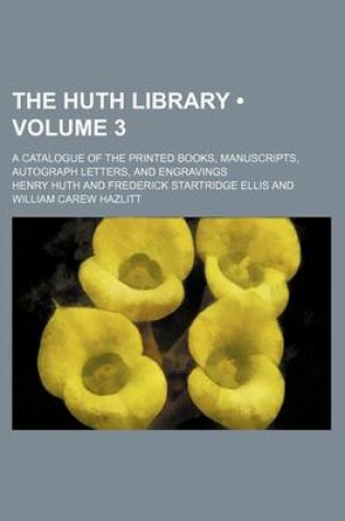 Cover of The Huth Library (Volume 3); A Catalogue of the Printed Books, Manuscripts, Autograph Letters, and Engravings