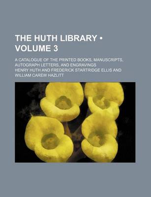 Book cover for The Huth Library (Volume 3); A Catalogue of the Printed Books, Manuscripts, Autograph Letters, and Engravings