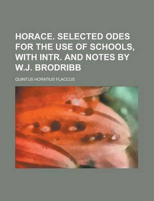 Book cover for Horace. Selected Odes for the Use of Schools, with Intr. and Notes by W.J. Brodribb