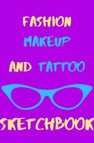 Cover of Fashion, Makeup & Tattoo Sketchbook For Girls or Boys, Men or Women - Artists Logbook For Clothing Designer, Make-Up & Body Art Designing