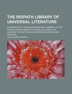 Book cover for The Ridpath Library of Universal Literature (Volume 12); A Biographical and Bibliographical Summary of the World's Most Eminent Authors, Including the Choicest Extracts and Masterpieces from Their Writings