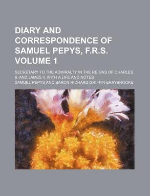 Book cover for Diary and Correspondence of Samuel Pepys, F.R.S; Secretary to the Admiralty in the Reigns of Charles II. and James II. with a Life and Notes Volume 1