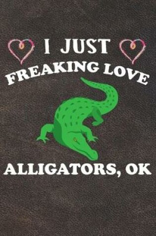 Cover of I Just Freaking Love Alligators Ok