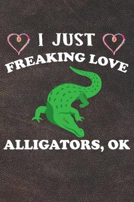 Book cover for I Just Freaking Love Alligators Ok