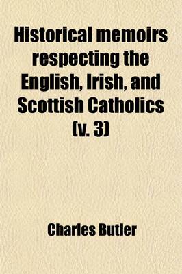 Book cover for Historical Memoirs Respecting the English, Irish, and Scottish Catholics (Volume 3); From the Reformation, to the Present Time