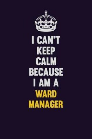 Cover of I Can't Keep Calm Because I Am A Ward Manager