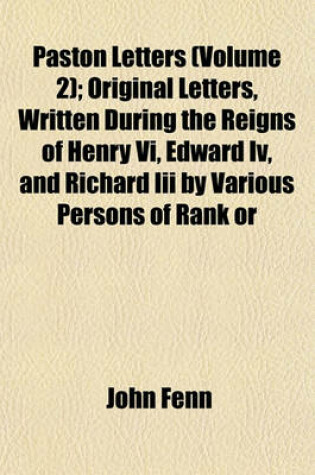 Cover of Paston Letters (Volume 2); Original Letters, Written During the Reigns of Henry VI, Edward IV, and Richard III by Various Persons of Rank or