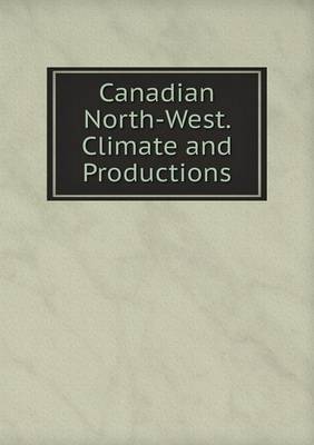 Book cover for Canadian North-West. Climate and Productions