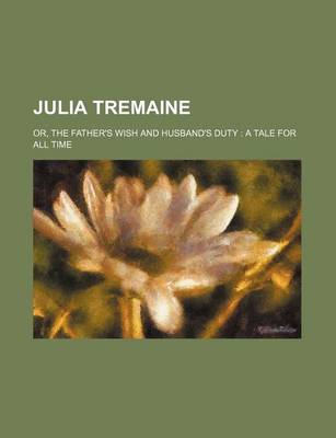 Book cover for Julia Tremaine; Or, the Father's Wish and Husband's Duty a Tale for All Time