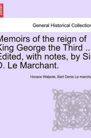 Cover of Memoirs of the Reign of King George the Third ... Edited, with Notes, by Sir D. Le Marchant.