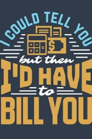 Cover of I Could Tell You But Then I'd Have To Bill You