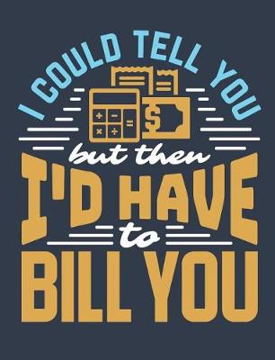 Book cover for I Could Tell You But Then I'd Have To Bill You