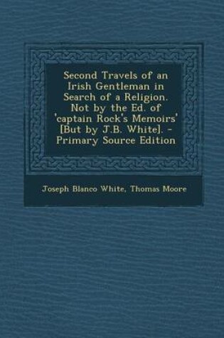 Cover of Second Travels of an Irish Gentleman in Search of a Religion. Not by the Ed. of 'captain Rock's Memoirs' [but by J.B. White]. - Primary Source Edition