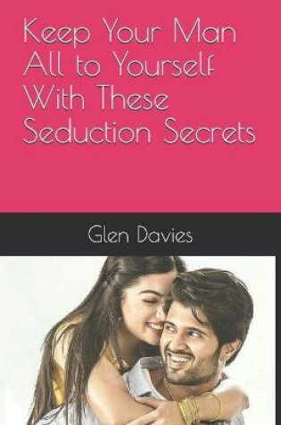 Cover of Keep Your Man All to Yourself With These Seduction Secrets