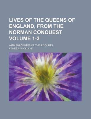 Book cover for Lives of the Queens of England, from the Norman Conquest; With Anecdotes of Their Courts Volume 1-3