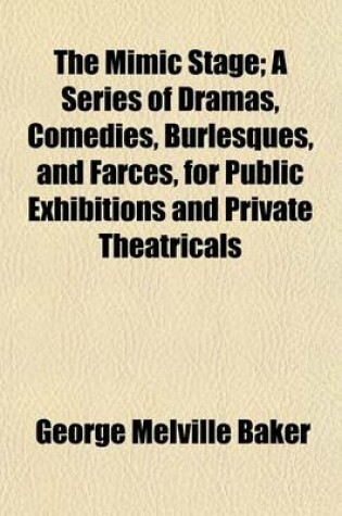 Cover of The Mimic Stage; A Series of Dramas, Comedies, Burlesques, and Farces, for Public Exhibitions and Private Theatricals