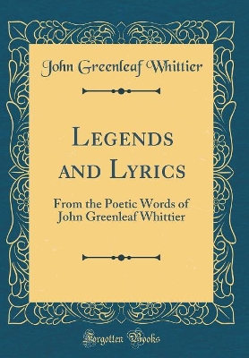 Book cover for Legends and Lyrics: From the Poetic Words of John Greenleaf Whittier (Classic Reprint)