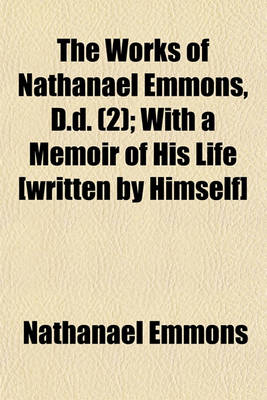 Book cover for The Works of Nathanael Emmons, D.D. (Volume 2); With a Memoir of His Life [Written by Himself]