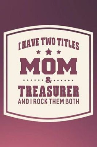 Cover of I Have Two Titles Mom & Treasurer And I Rock Them Both