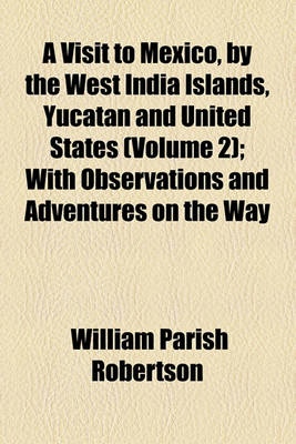 Book cover for A Visit to Mexico, by the West India Islands, Yucatan and United States (Volume 2); With Observations and Adventures on the Way
