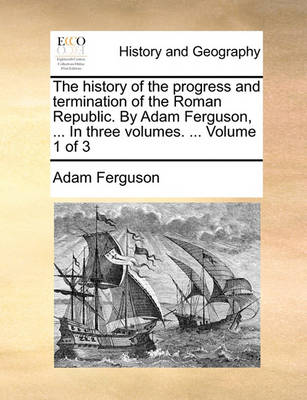 Book cover for The History of the Progress and Termination of the Roman Republic. by Adam Ferguson, ... in Three Volumes. ... Volume 1 of 3