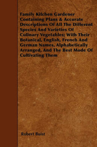 Cover of Family Kitchen Gardener Containing Plans & Accurate Descriptions Of All The Different Species And Varieties Of Culinary Vegetables; With Their Botanical, English, French And German Names, Alphabetically Arranged, And The Best Mode Of Cultivating The