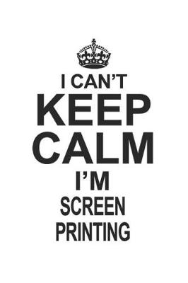 Book cover for I Can't Keep Calm I'm Screen Printing