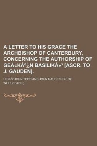 Cover of A Letter to His Grace the Archbishop of Canterbury, Concerning the Authorship of Gea-Ka N Basilika- [Ascr. to J. Gauden].