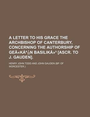 Book cover for A Letter to His Grace the Archbishop of Canterbury, Concerning the Authorship of Gea-Ka N Basilika- [Ascr. to J. Gauden].